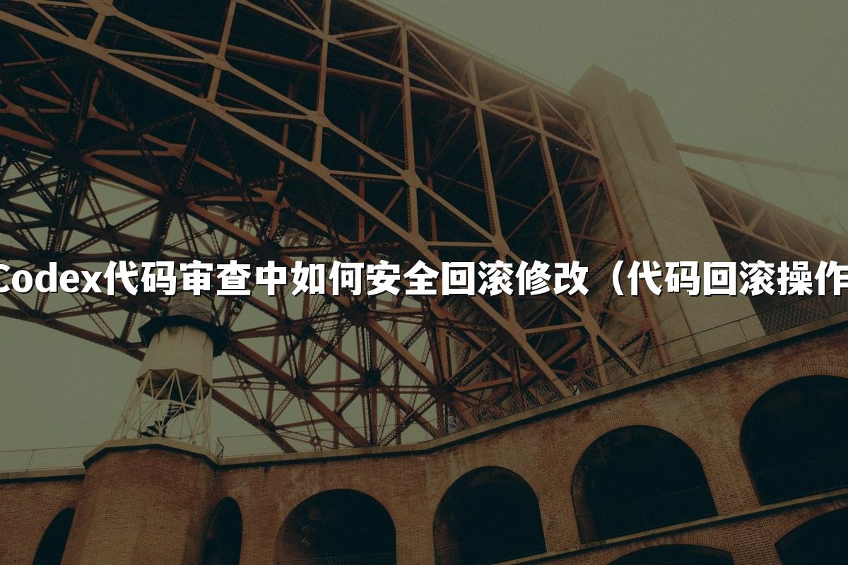 Codex代码审查中如何安全回滚修改(代码回滚操作)