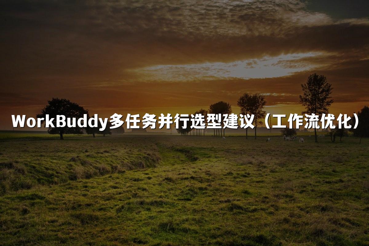 WorkBuddy多任务并行选型建议(工作流优化)