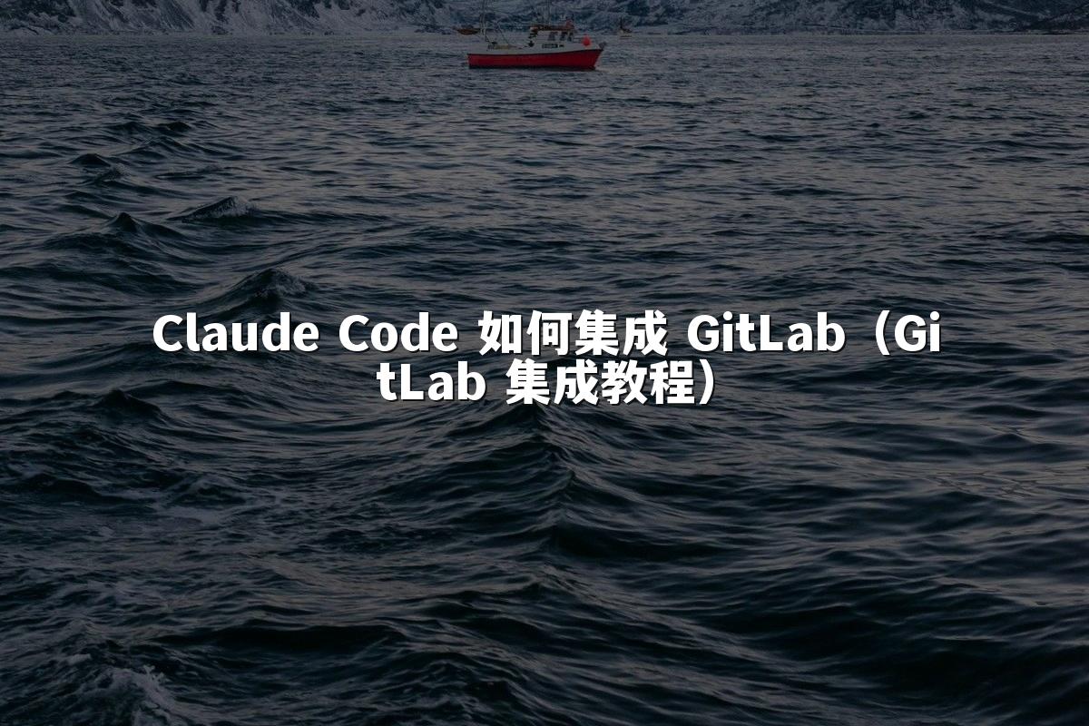 Claude Code 如何集成 GitLab(GitLab 集成教程)