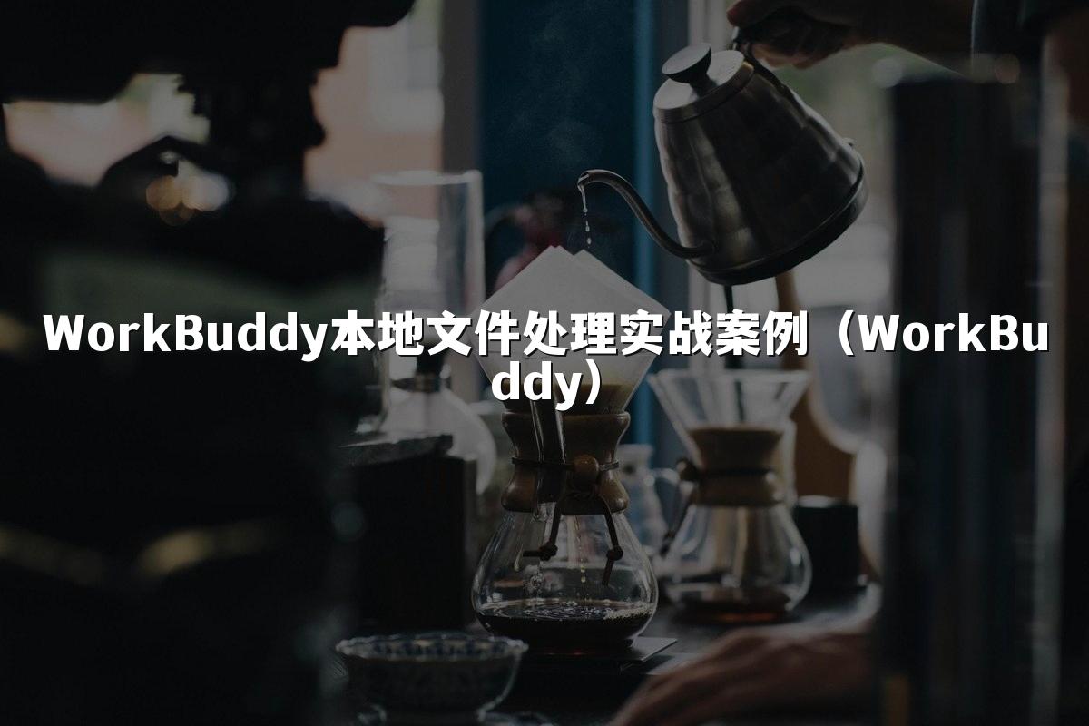 WorkBuddy本地文件处理实战案例(WorkBuddy)