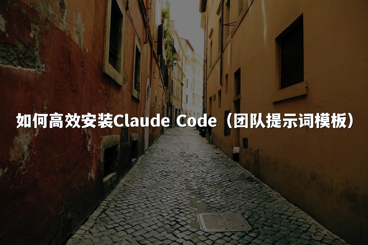 如何高效安装Claude Code（团队提示词模板）