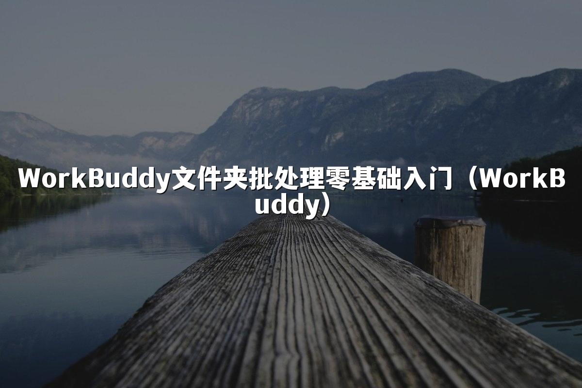WorkBuddy文件夹批处理零基础入门(WorkBuddy)