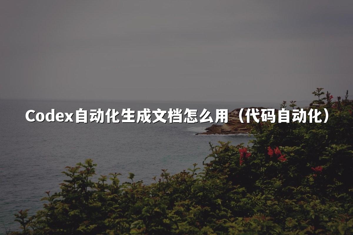 Codex自动化生成文档怎么用(代码自动化)
