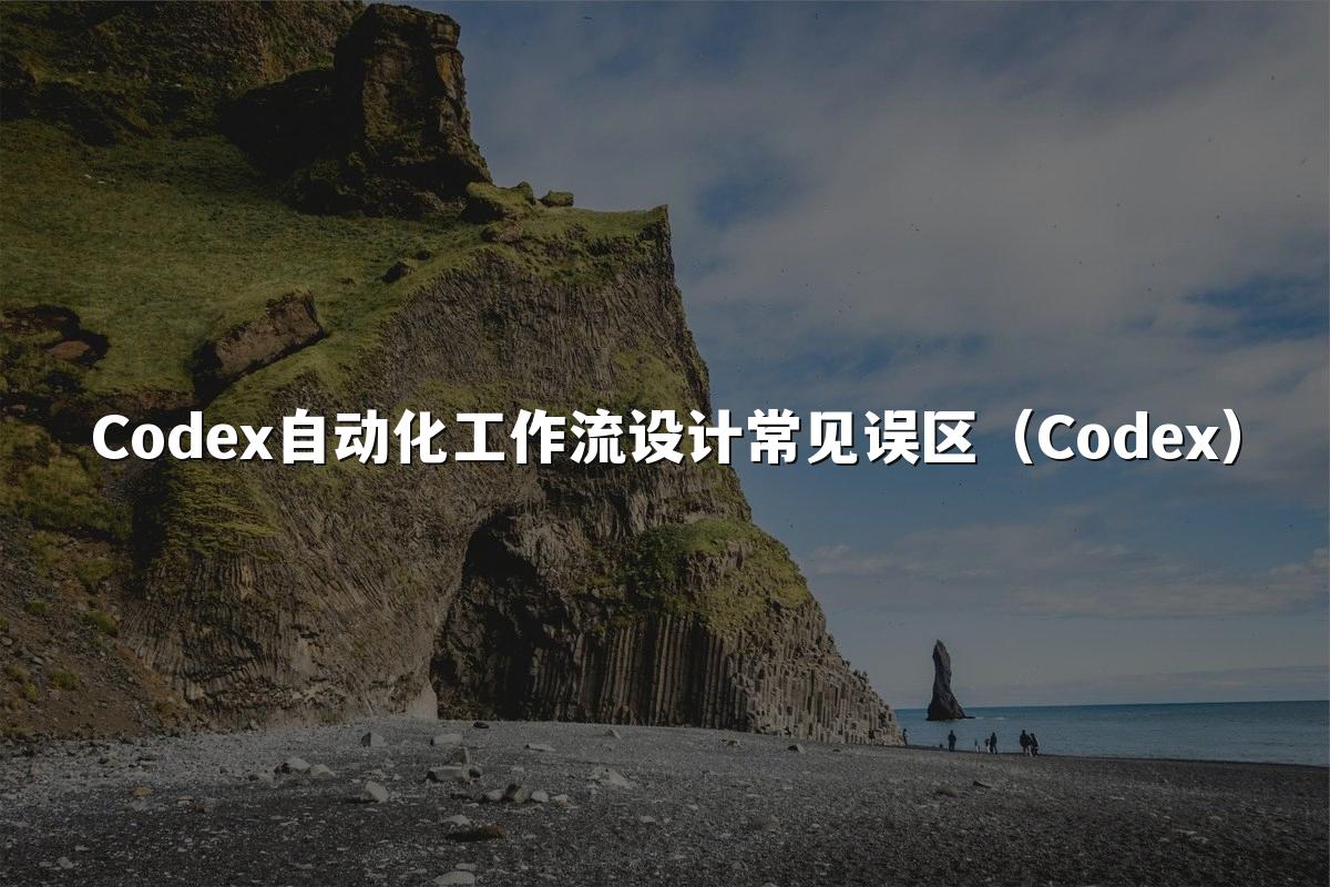 Codex自动化工作流设计常见误区(Codex)