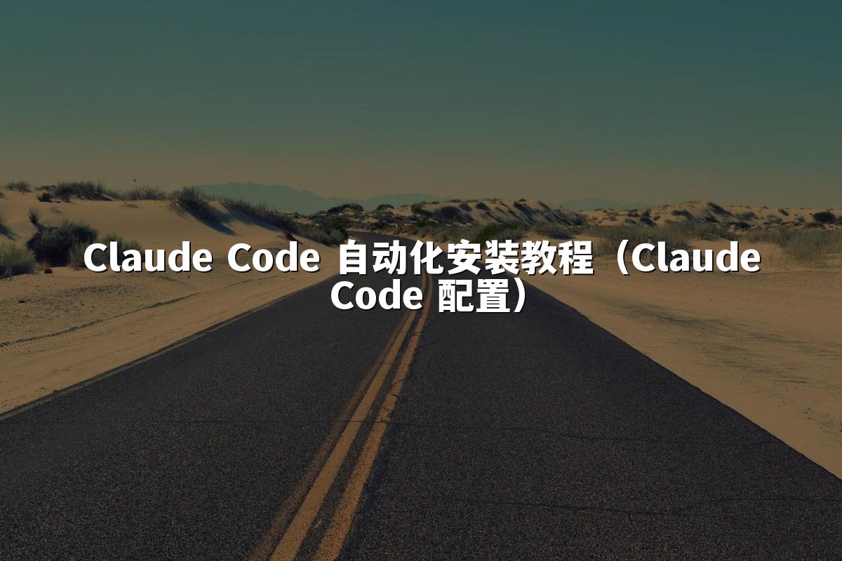 Claude Code 自动化安装教程（Claude Code 配置）