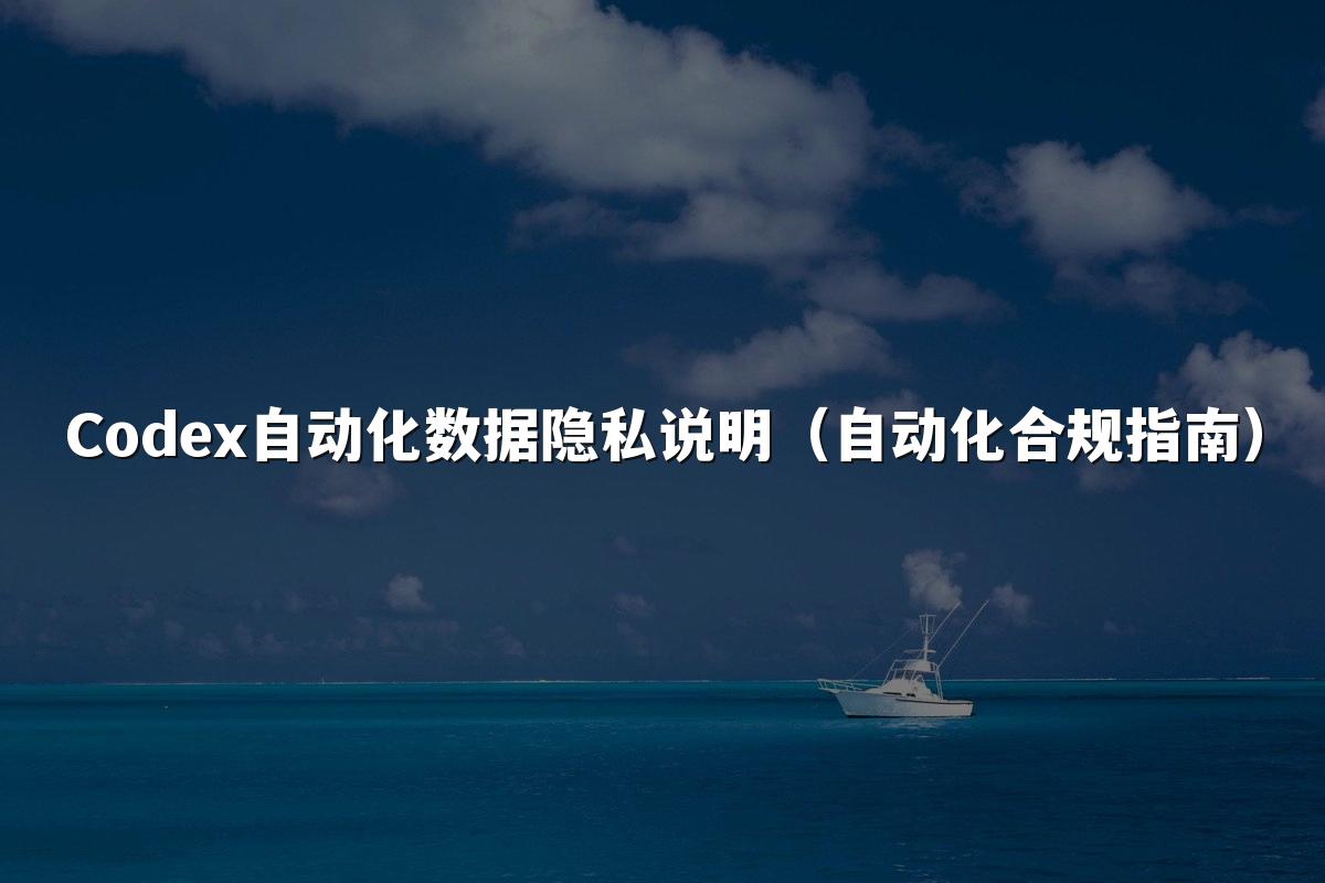 Codex自动化数据隐私说明(自动化合规指南)