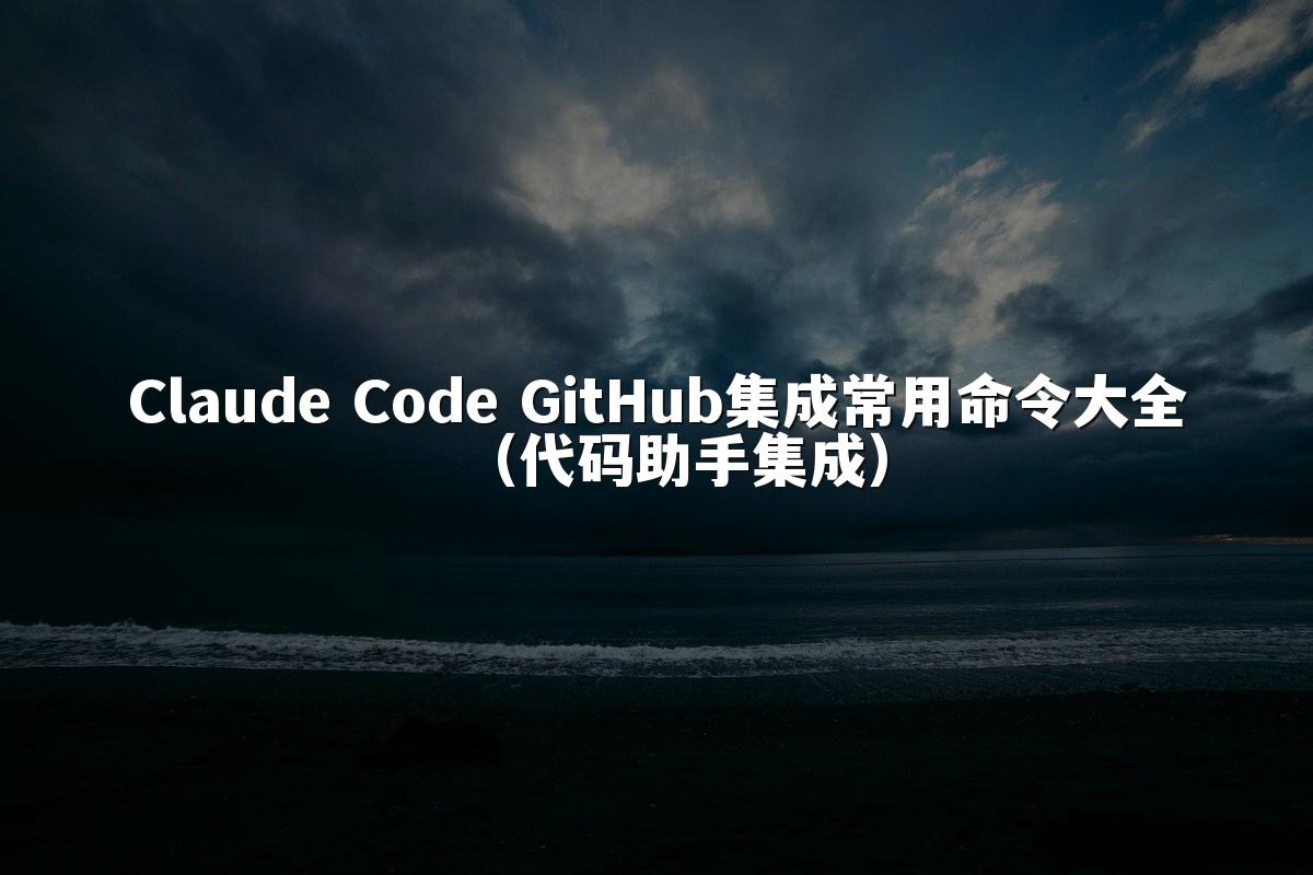 Claude Code GitHub集成常用命令大全(代码助手集成)