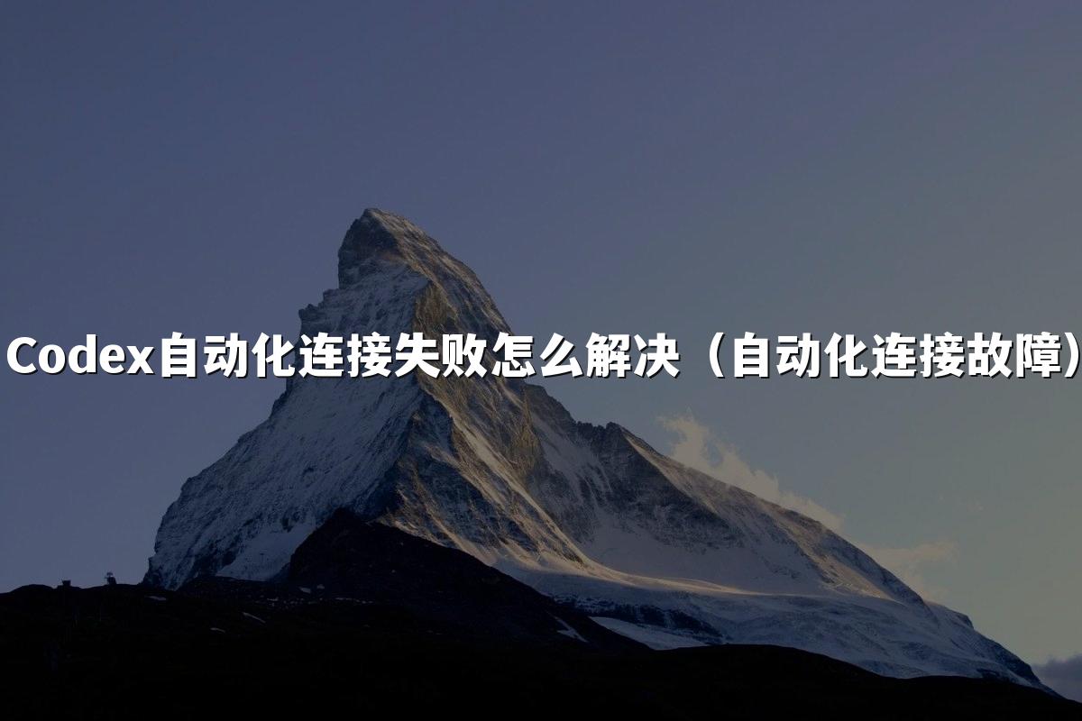 Codex自动化连接失败怎么解决(自动化连接故障)