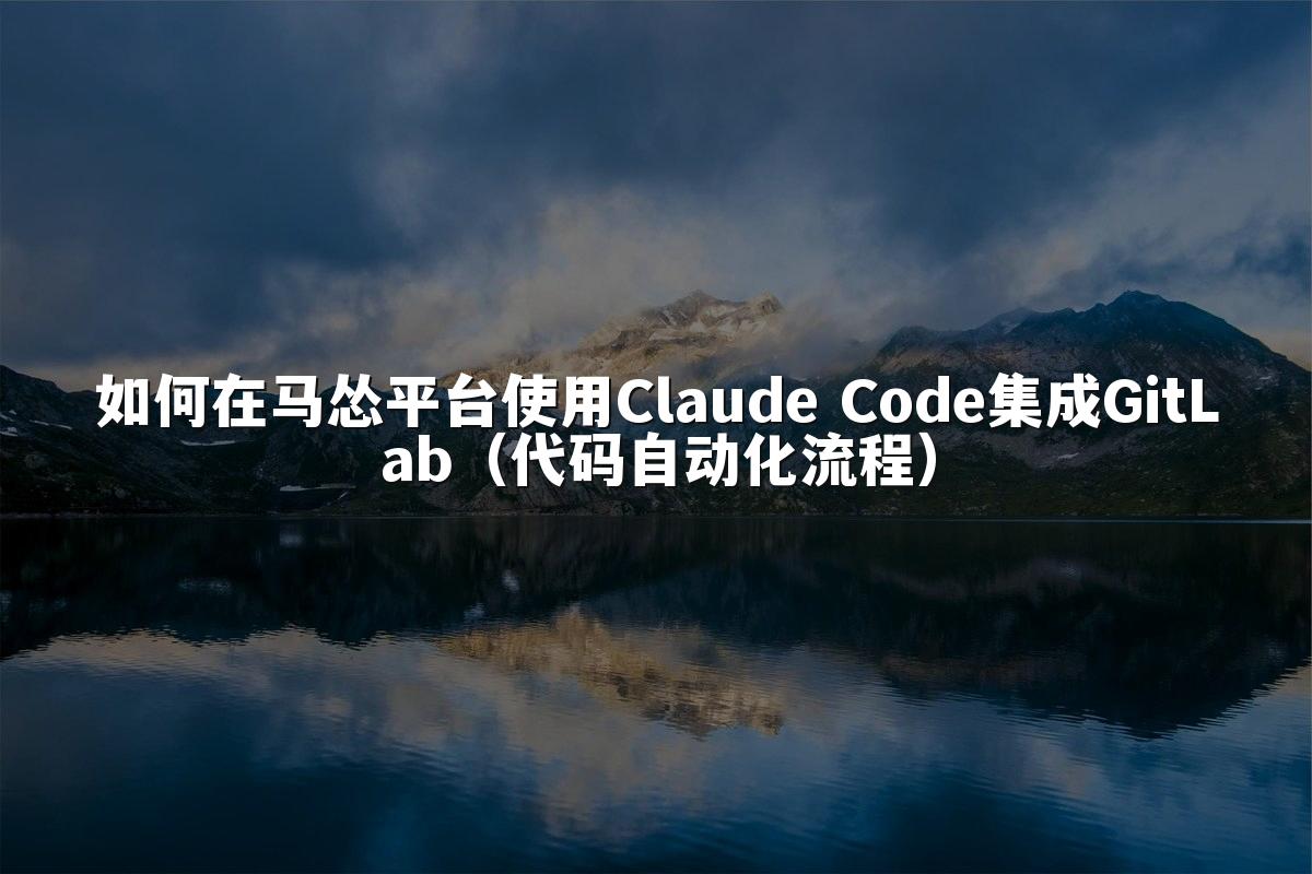 如何在马怂平台使用Claude Code集成GitLab(代码自动化流程)