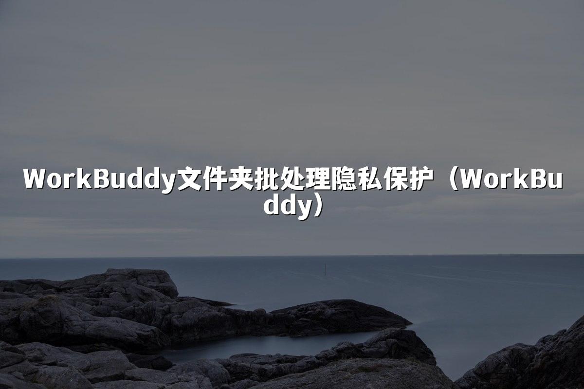 WorkBuddy文件夹批处理隐私保护(WorkBuddy)