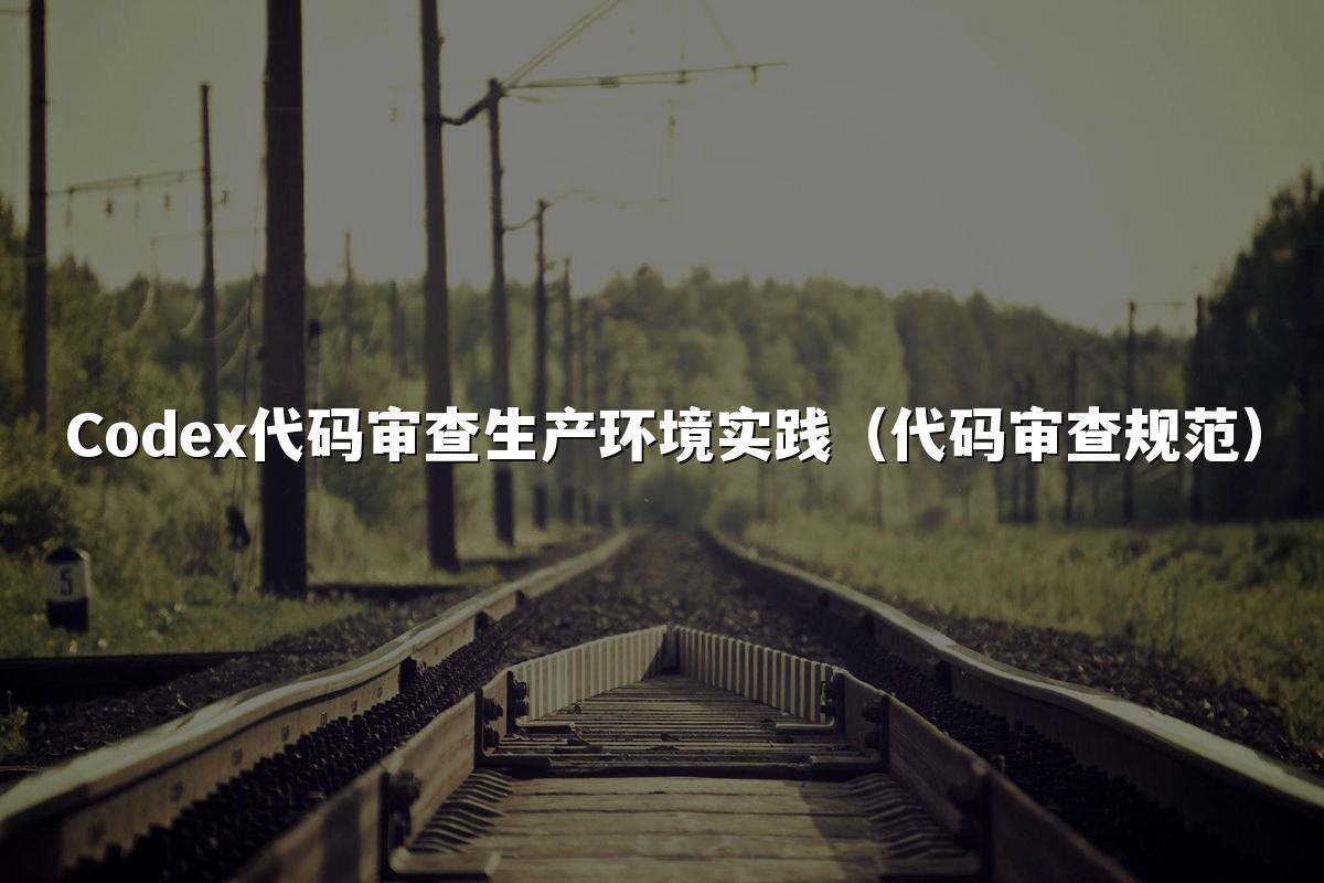 Codex代码审查生产环境实践(代码审查规范)