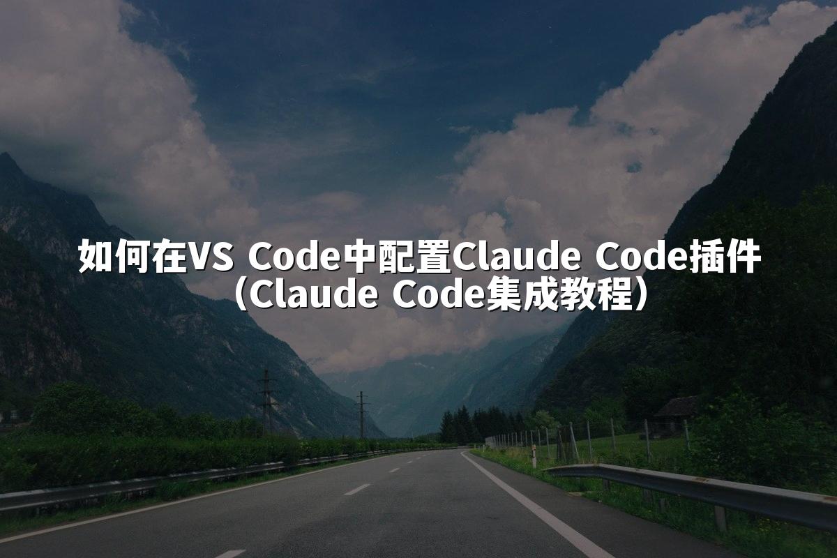 如何在VS Code中配置Claude Code插件（Claude Code集成教程）