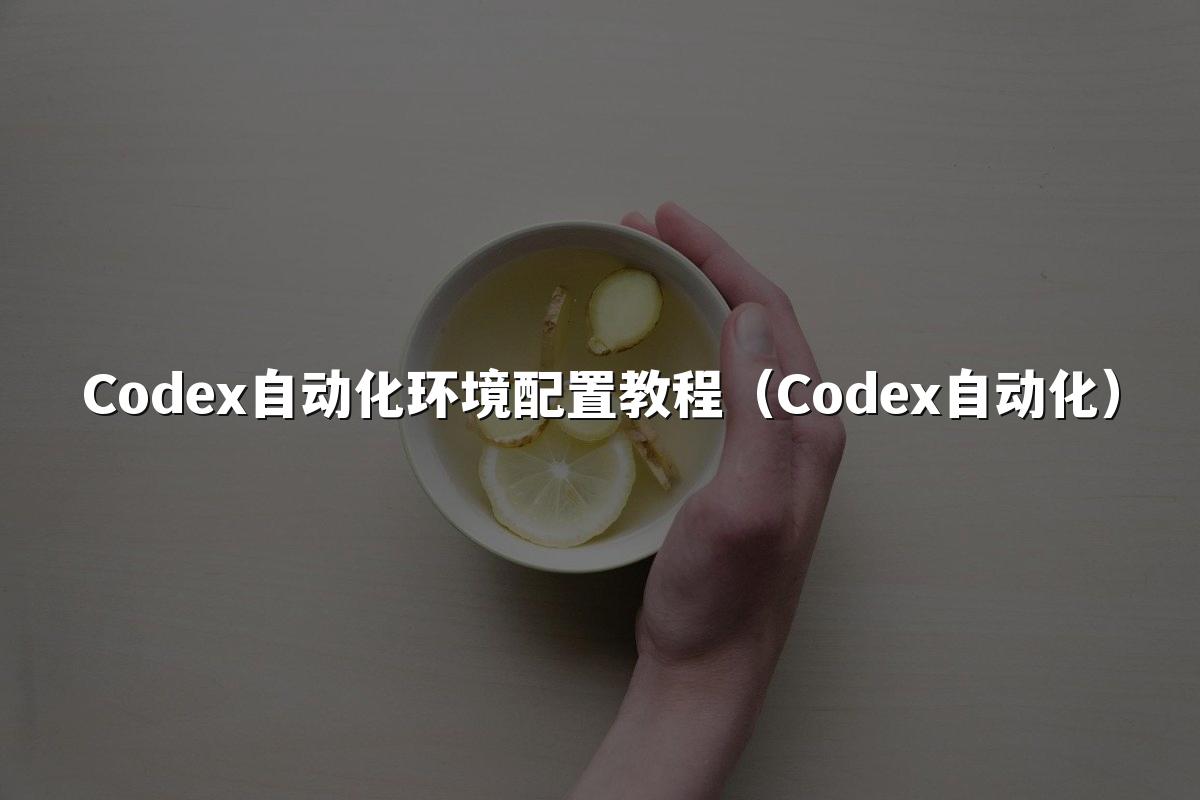 Codex自动化环境配置教程(Codex自动化)