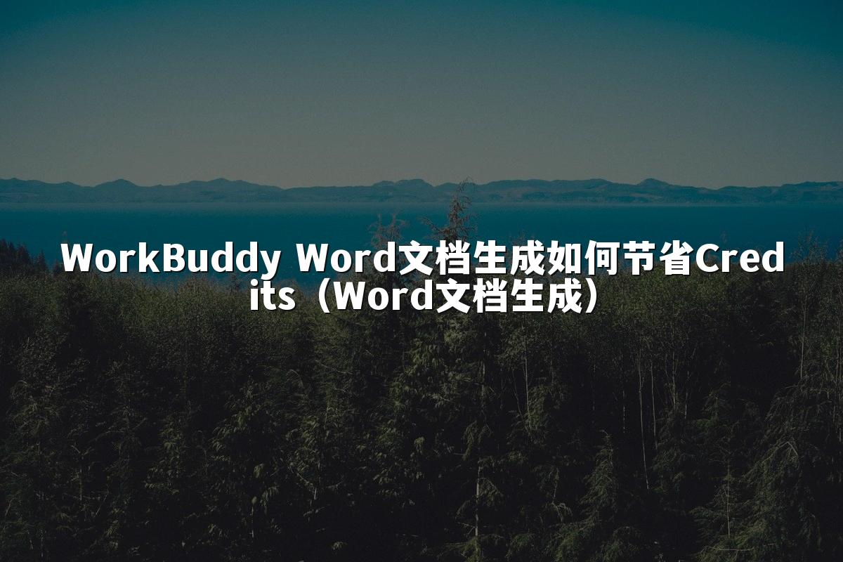 WorkBuddy Word文档生成如何节省Credits（Word文档生成）