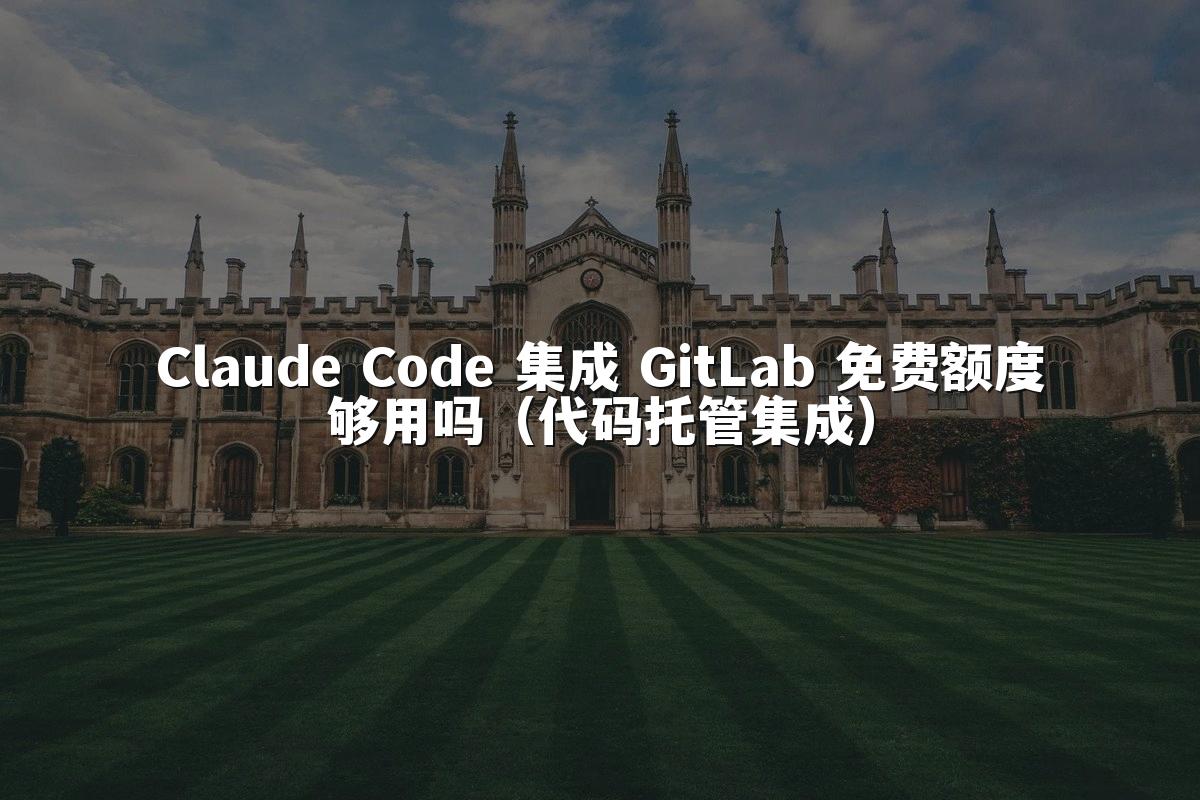 Claude Code 集成 GitLab 免费额度够用吗（代码托管集成）