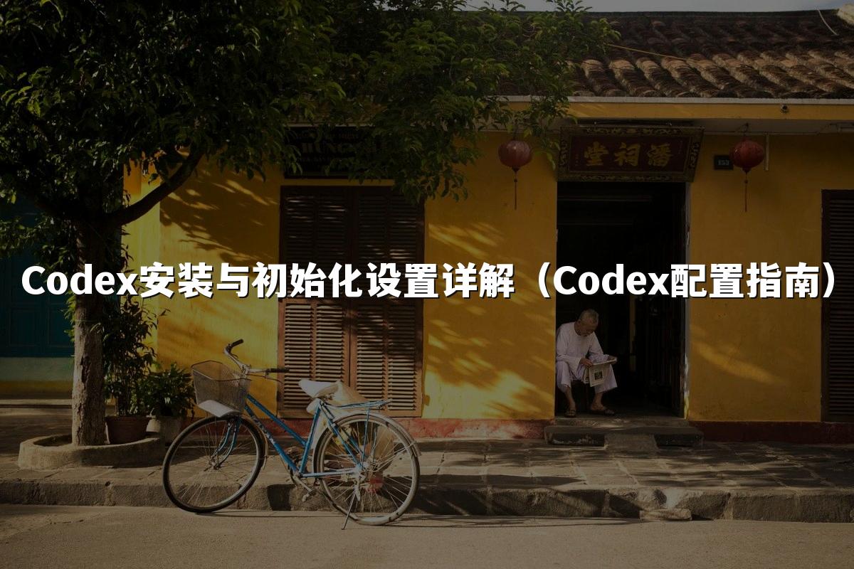 Codex安装与初始化设置详解（Codex配置指南）
