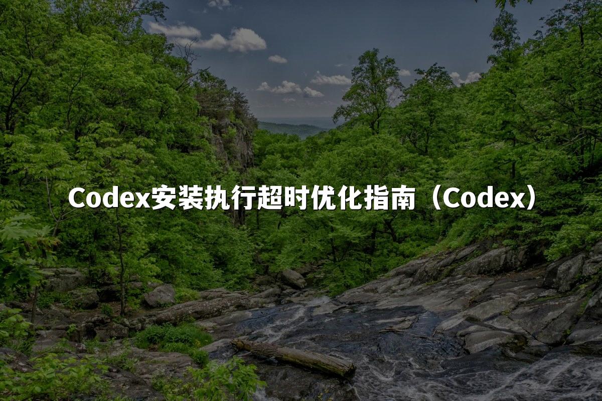 Codex安装执行超时优化指南（Codex）