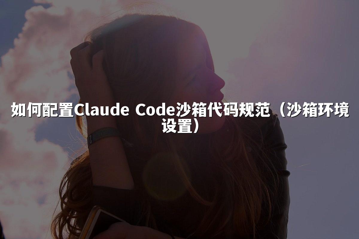 如何配置Claude Code沙箱代码规范（沙箱环境设置）