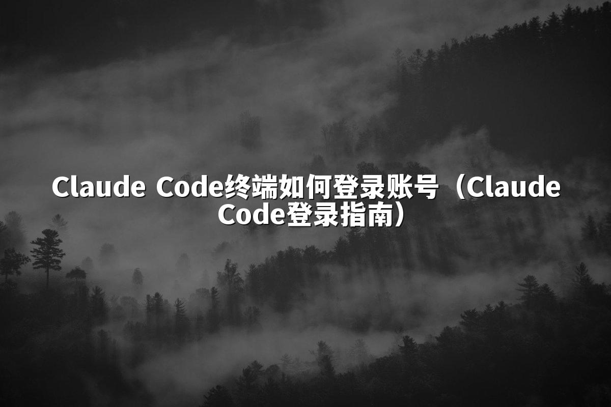 Claude Code终端如何登录账号（Claude Code登录指南）