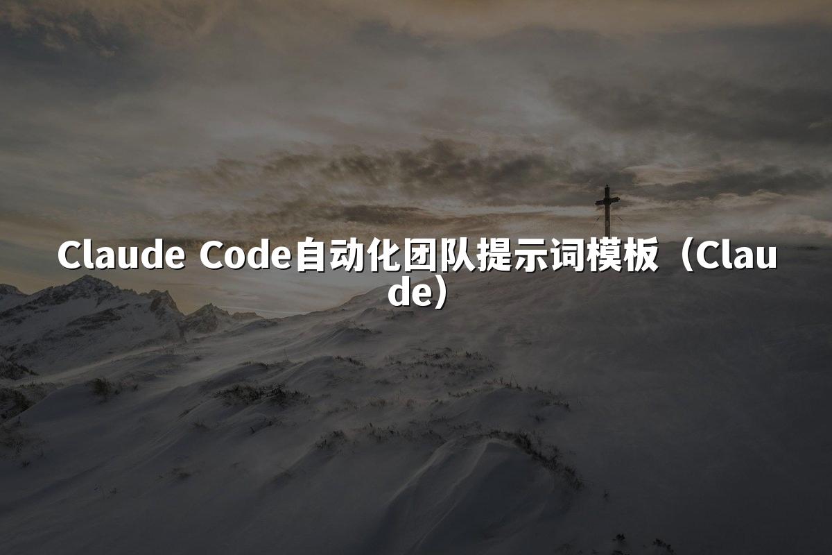 Claude Code自动化团队提示词模板（Claude）