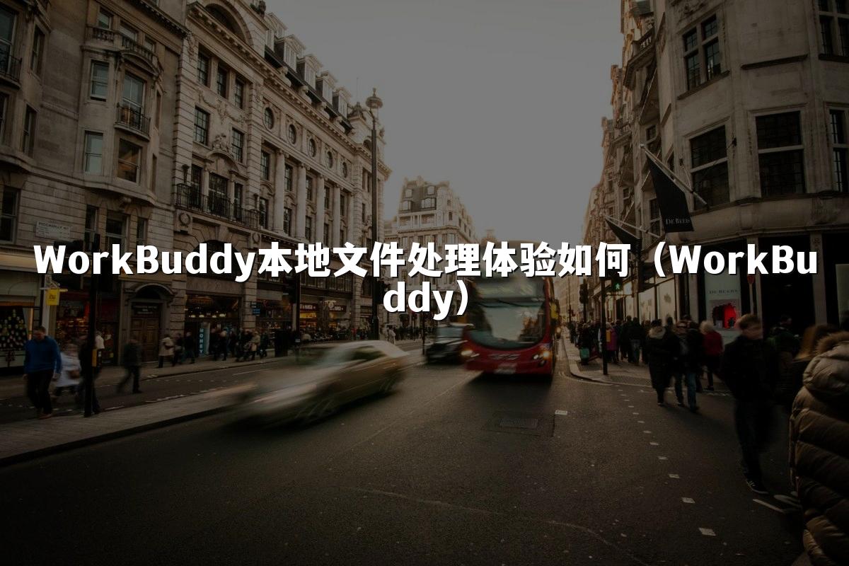 WorkBuddy本地文件处理体验如何(WorkBuddy)