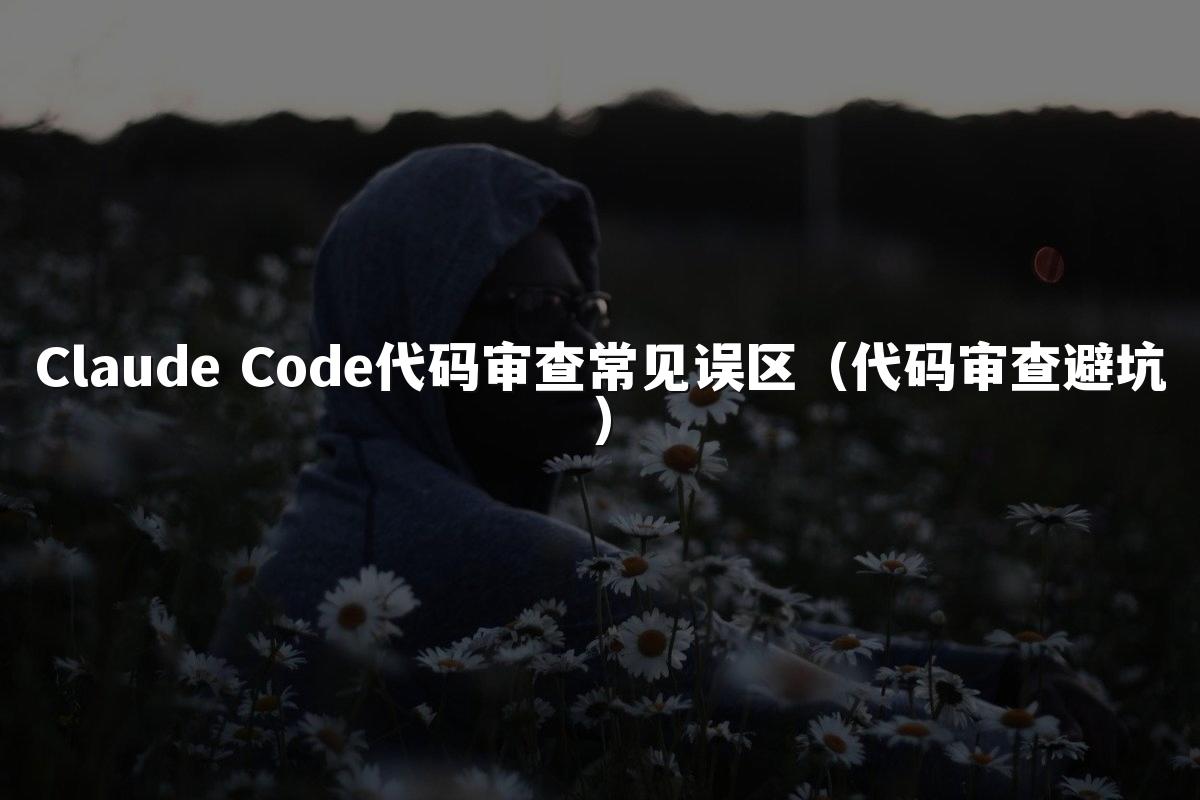 Claude Code代码审查常见误区（代码审查避坑）