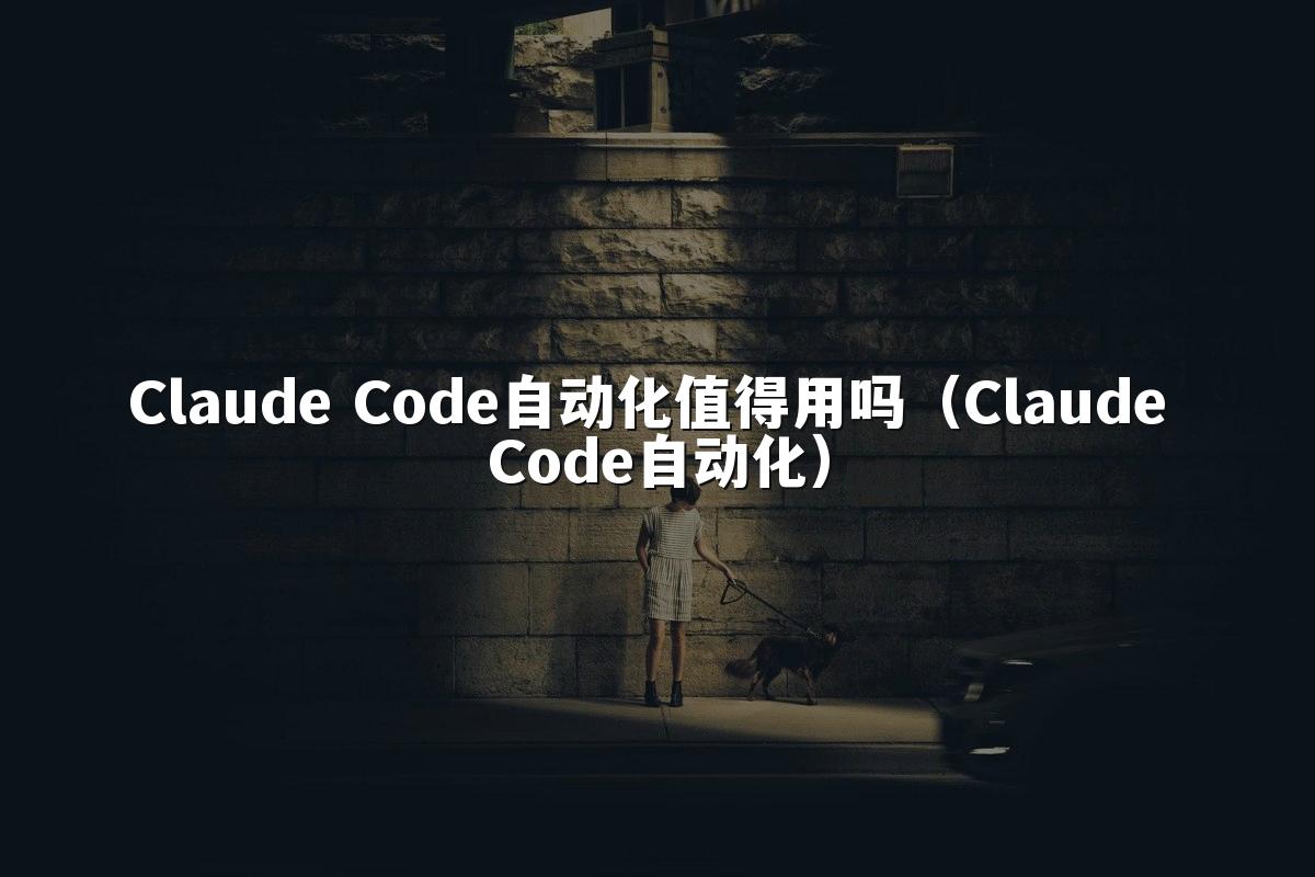 Claude Code自动化值得用吗（Claude Code自动化）