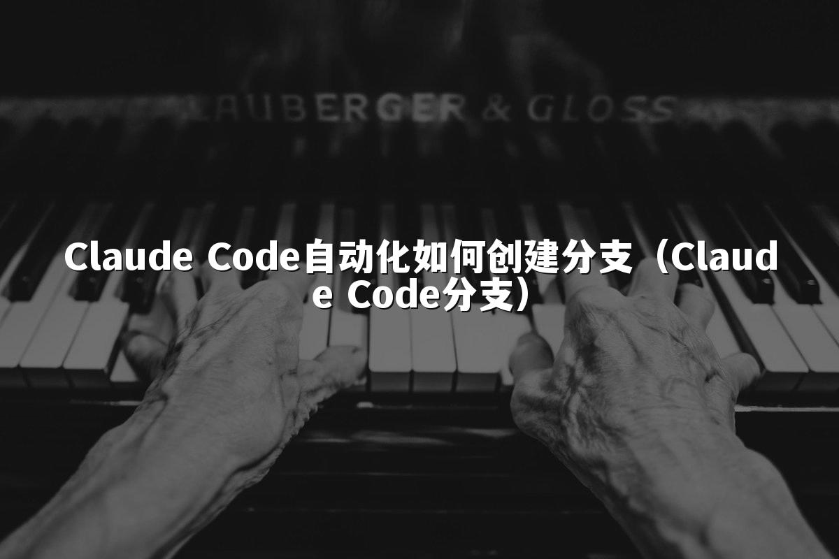 Claude Code自动化如何创建分支(Claude Code分支)