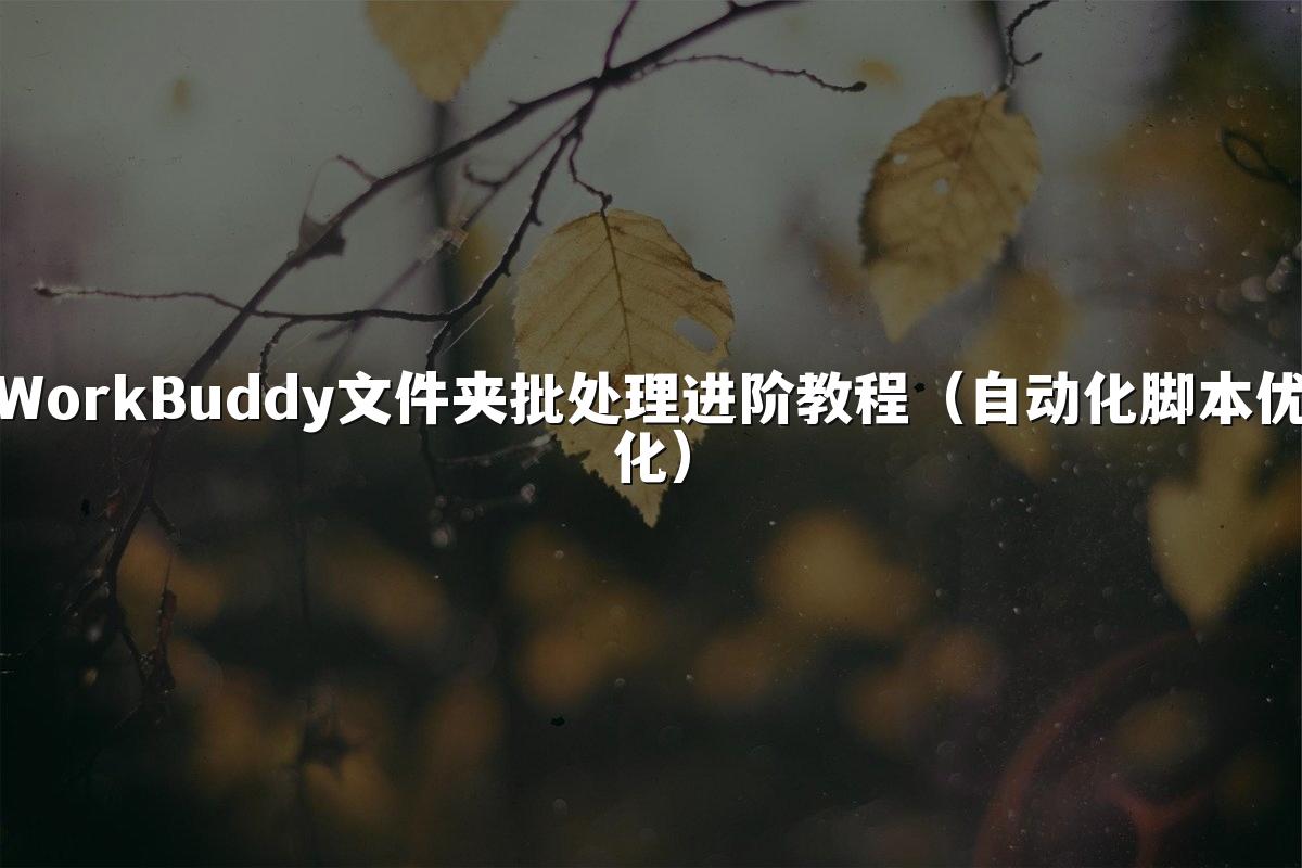 WorkBuddy文件夹批处理进阶教程(自动化脚本优化)