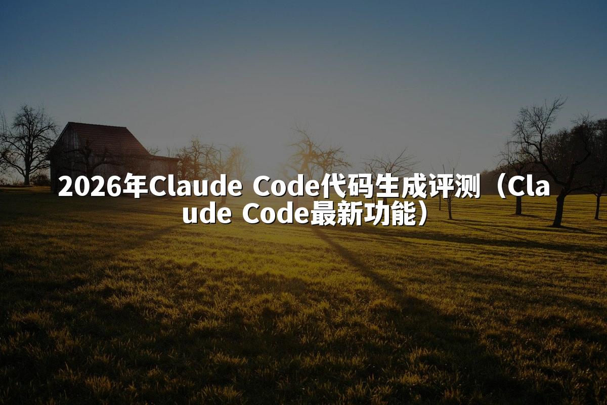 2026年Claude Code代码生成评测(Claude Code最新功能)