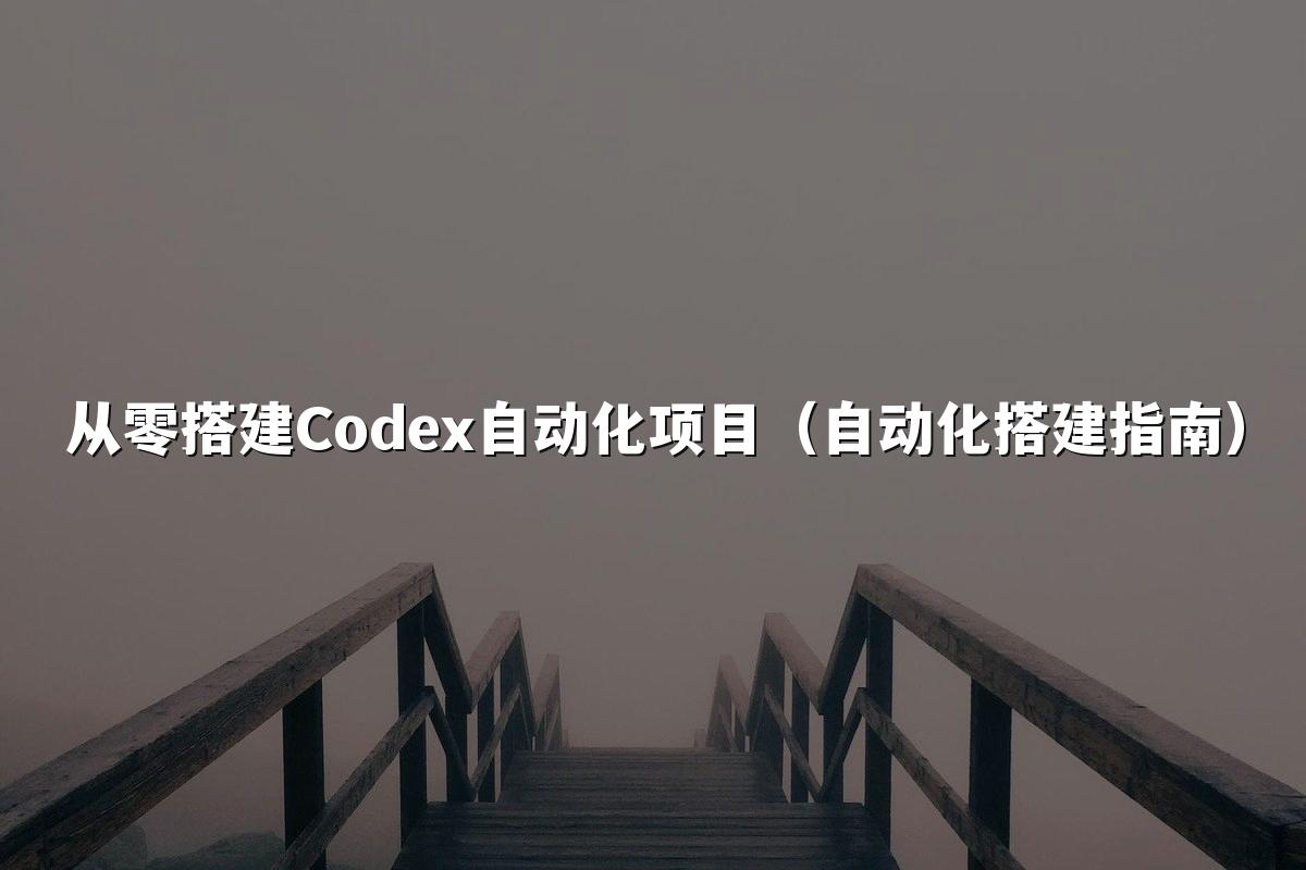 从零搭建Codex自动化项目（自动化搭建指南）