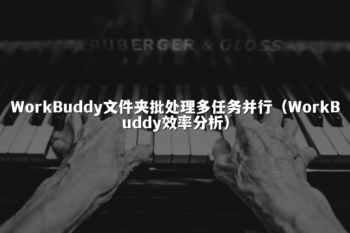 WorkBuddy文件夹批处理多任务并行(WorkBuddy效率分析)