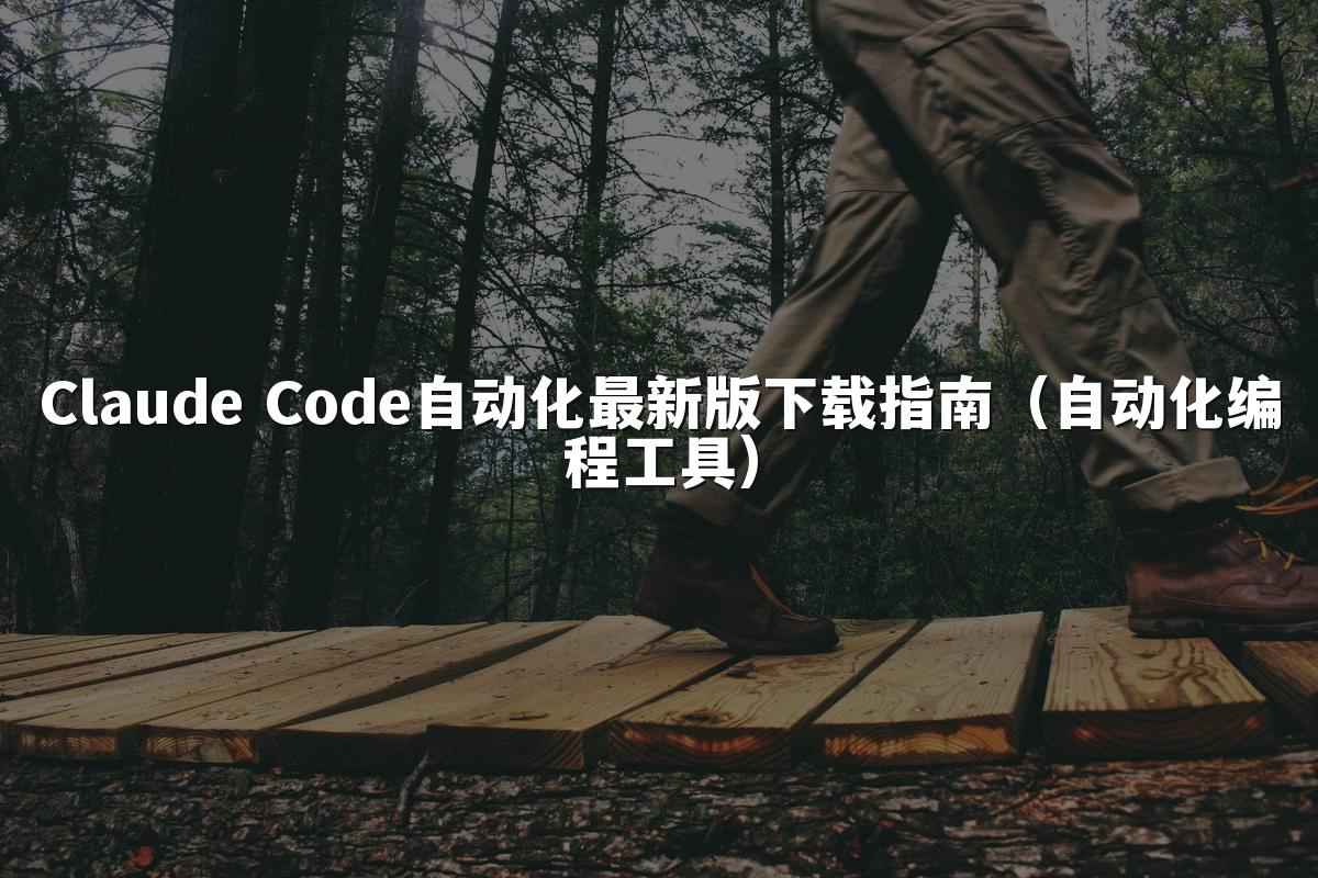Claude Code自动化最新版下载指南（自动化编程工具）