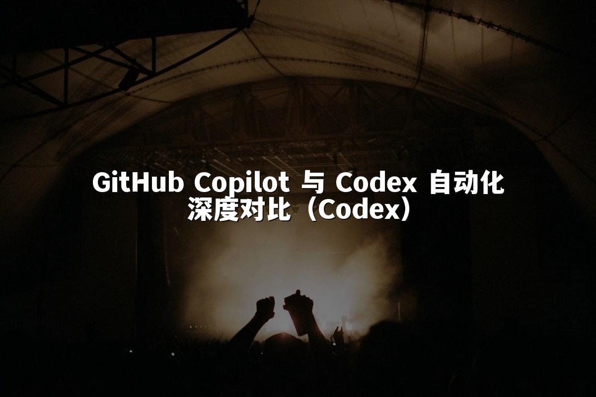 GitHub Copilot 与 Codex 自动化深度对比(Codex)