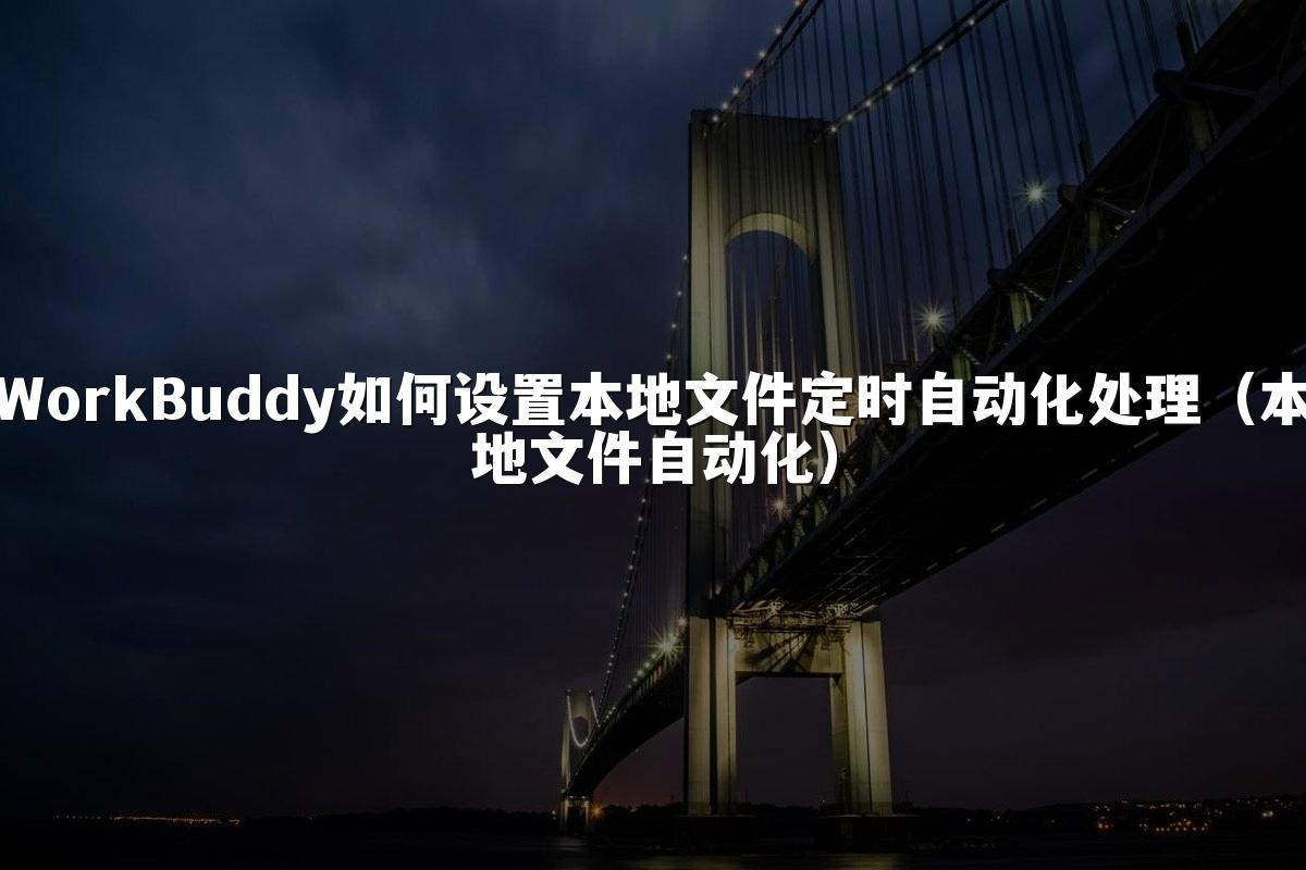 WorkBuddy如何设置本地文件定时自动化处理(本地文件自动化)