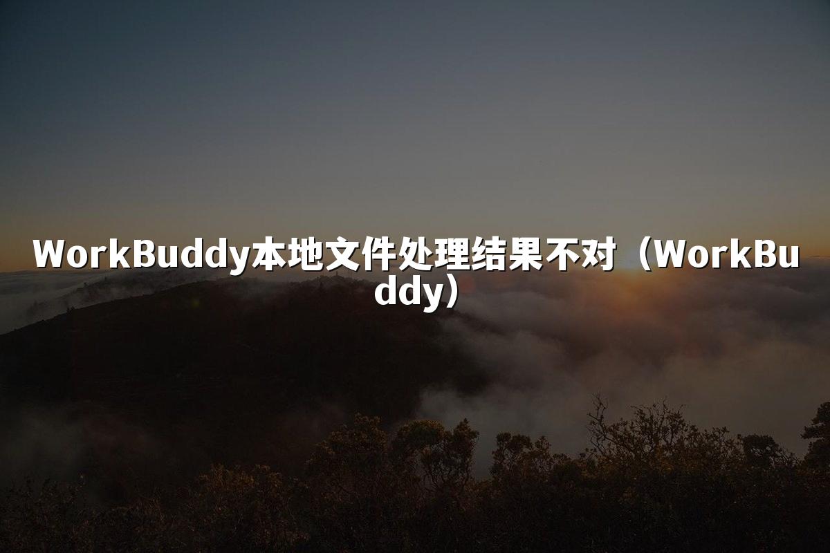WorkBuddy本地文件处理结果不对(WorkBuddy)