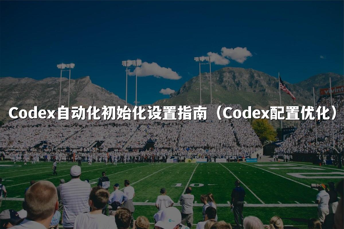 Codex自动化初始化设置指南（Codex配置优化）
