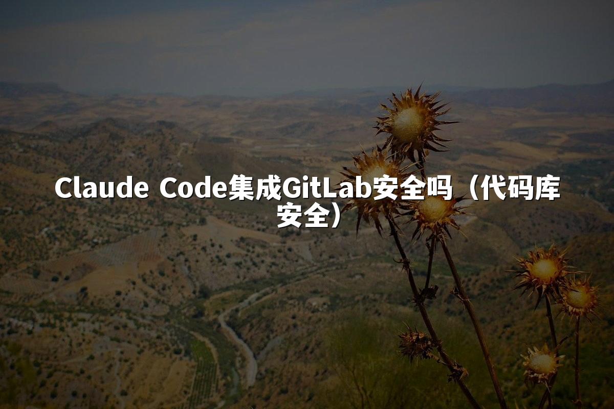 Claude Code集成GitLab安全吗（代码库安全）