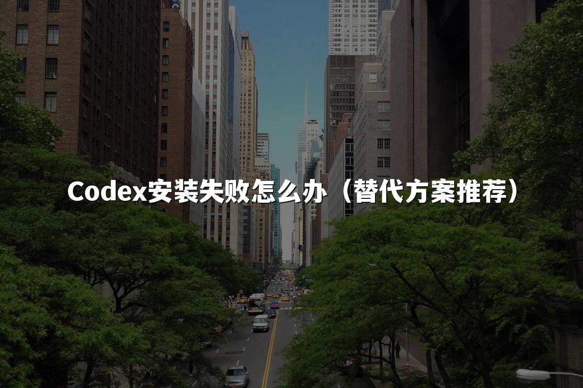 Codex安装失败怎么办（替代方案推荐）