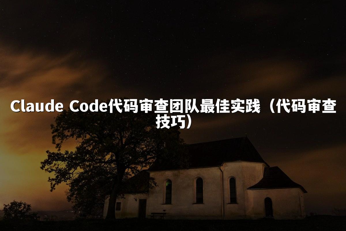 Claude Code代码审查团队最佳实践(代码审查技巧)