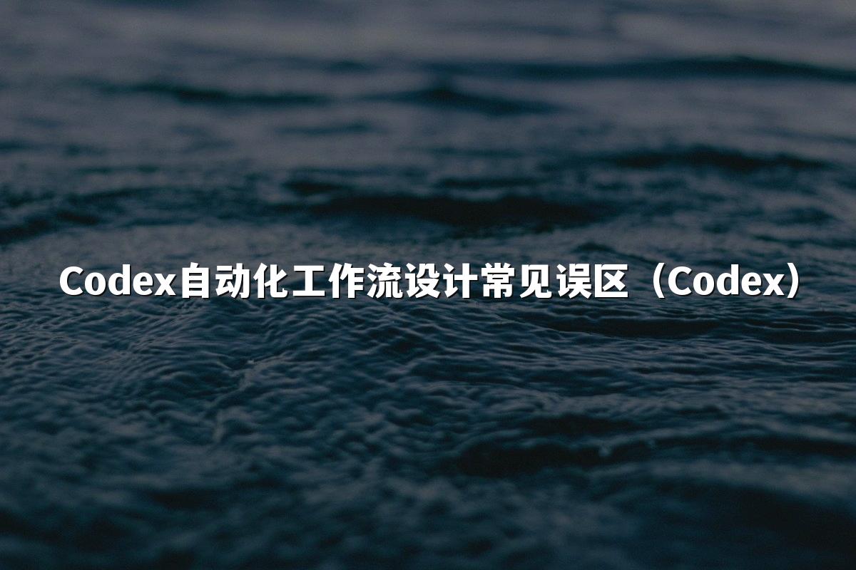Codex自动化工作流设计常见误区(Codex)