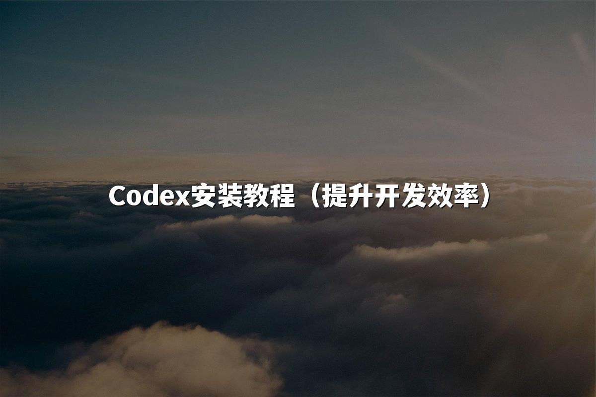 Codex安装教程（提升开发效率）