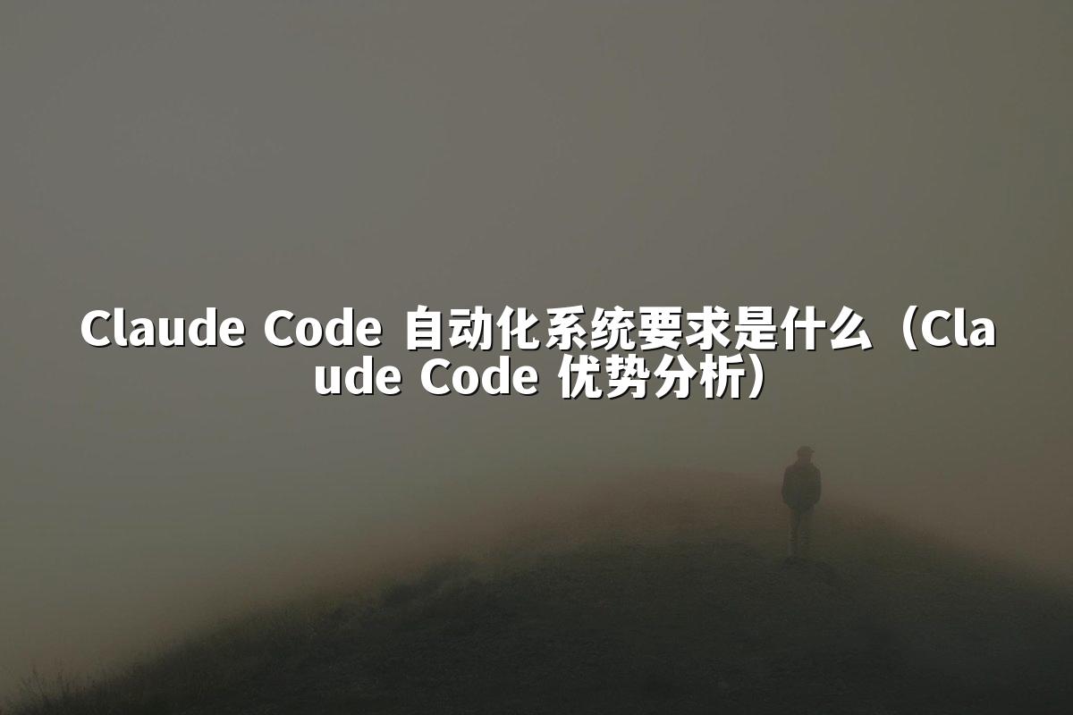 Claude Code 自动化系统要求是什么（Claude Code 优势分析）
