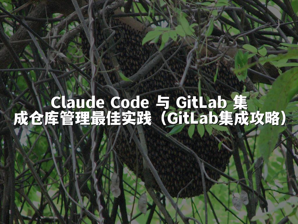 Claude Code 与 GitLab 集成仓库管理最佳实践（GitLab集成攻略）