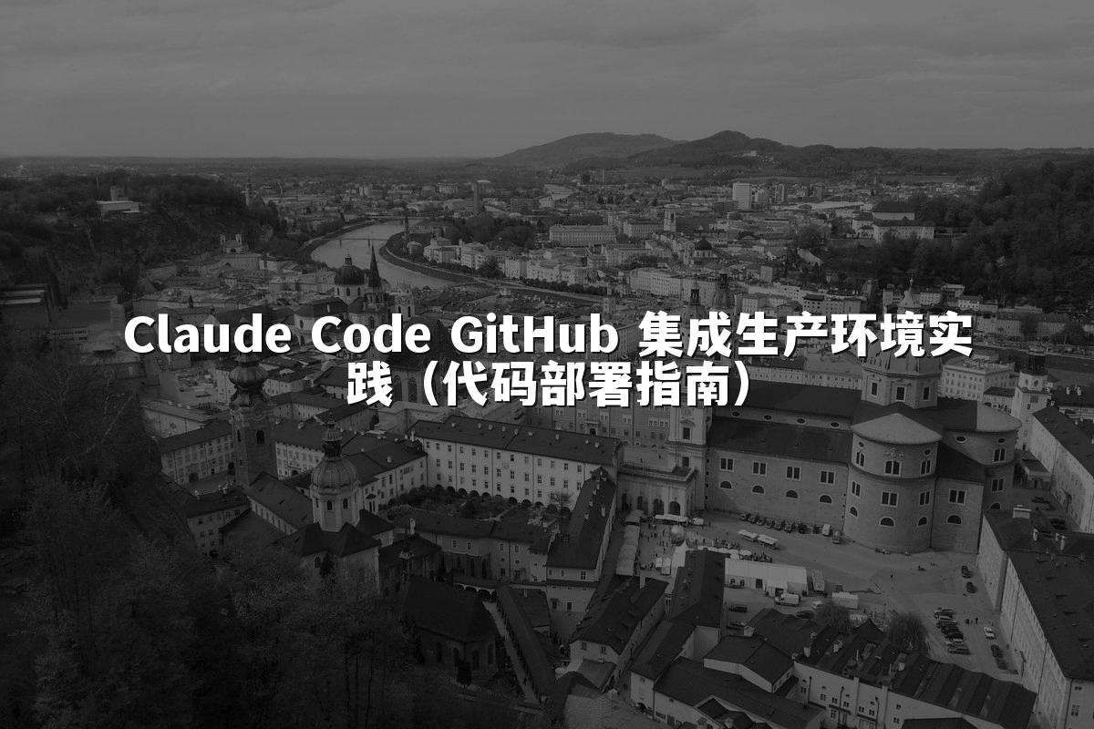 Claude Code GitHub 集成生产环境实践（代码部署指南）