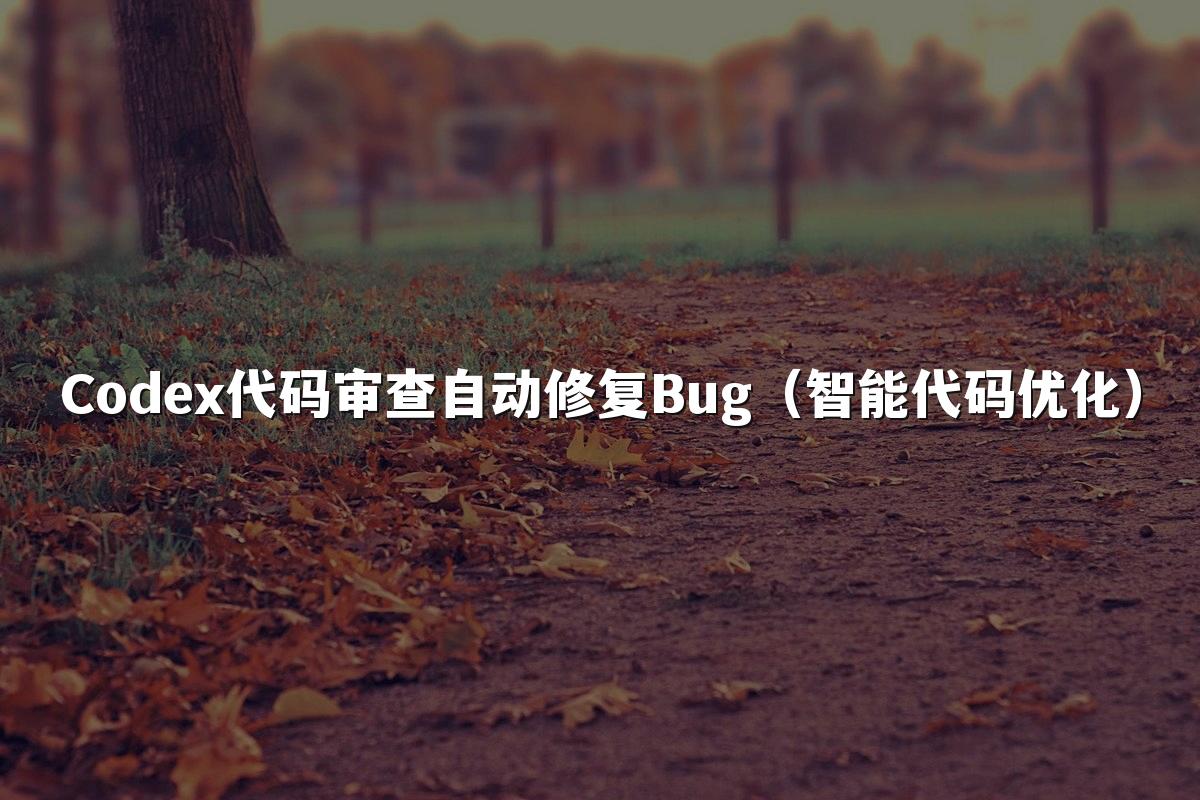 Codex代码审查自动修复Bug(智能代码优化)