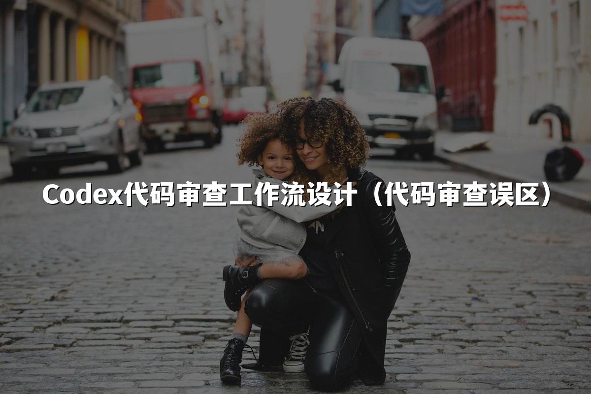 Codex代码审查工作流设计(代码审查误区)