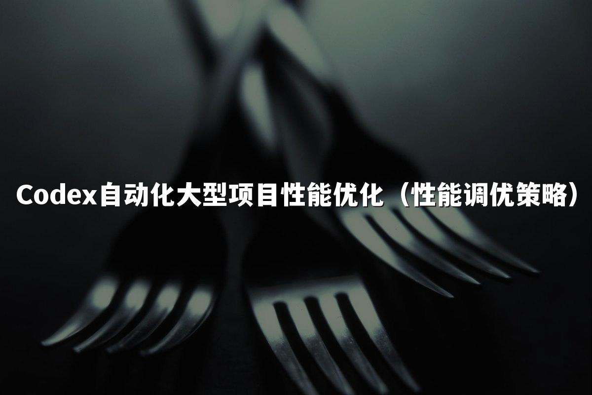 Codex自动化大型项目性能优化（性能调优策略）