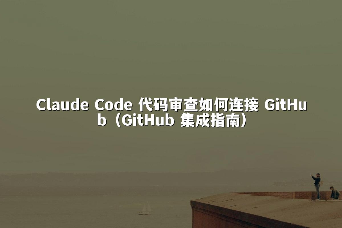 Claude Code 代码审查如何连接 GitHub（GitHub 集成指南）