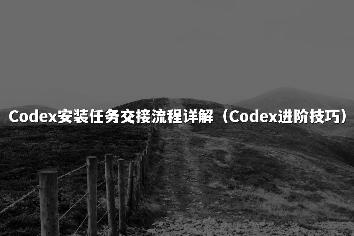 Codex安装任务交接流程详解(Codex进阶技巧)